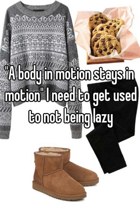 A Body In Motion Stays In Motion I Need To Get Used To Not Being Lazy