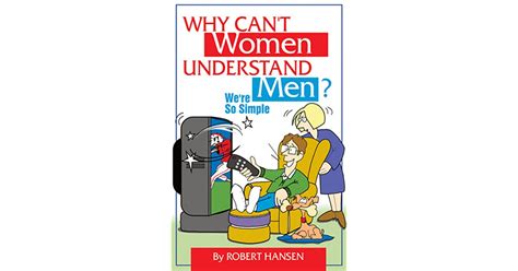 why can t women understand men we re so simple by robert hansen