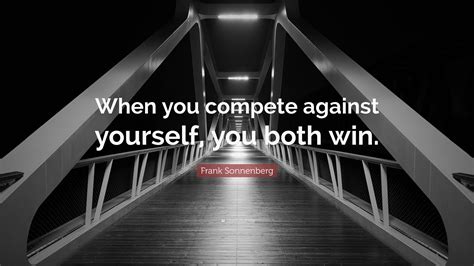 Frank Sonnenberg Quote When You Compete Against Yourself You Both Win