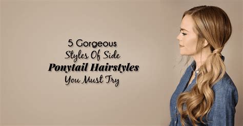 5 Gorgeous Styles Of Side Ponytail Hairstyles You Must Try