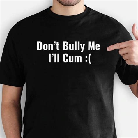 Don T Bully Me I Ll Cum T Shirt Funny Trending Shirt Etsy