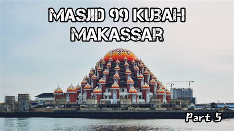 Backpackeran Ke Makassar Part 5 Masjid 99 Kubah Berdiri Megah Di Tepi Pantai Losari Youtube