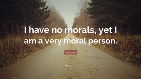 Voltaire Quote I Have No Morals Yet I Am A Very Moral Person 12
