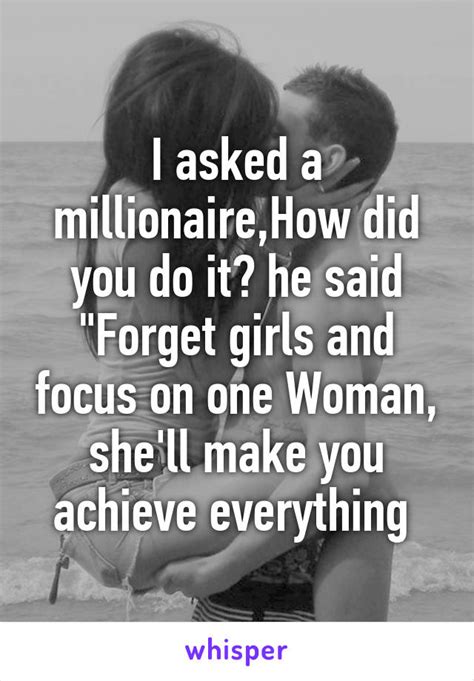 i asked a millionaire how did you do it he said forget girls and focus on one woman she ll