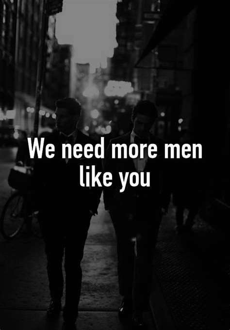We Need More Men Like You