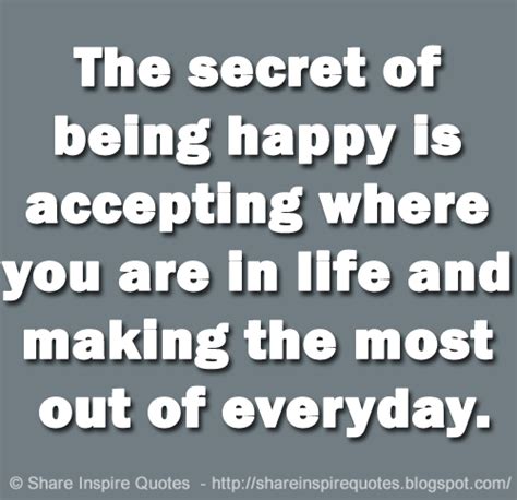 The Secret Of Being Happy Is Accepting Where You Are In Life And Making The Most Out Of Everyday