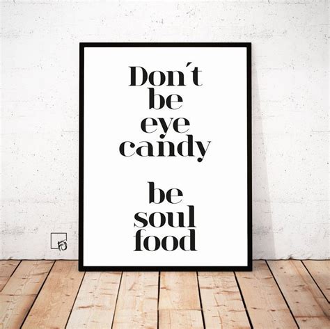 I like a bit of eye candy like anyone but to have it solely about the eye candy and have it fall into a category so rigidly as well. Dont be eye candy be souls food, Quote Print, Type decor, Motivantional Print, Inspirational ...