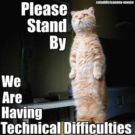 Please Stand By We Are Having Technical Difficulties Funny Memes