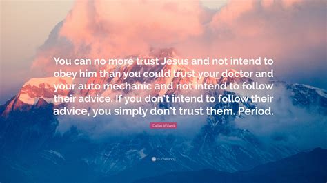 Dallas Willard Quote “you Can No More Trust Jesus And Not Intend To Obey Him Than You Could