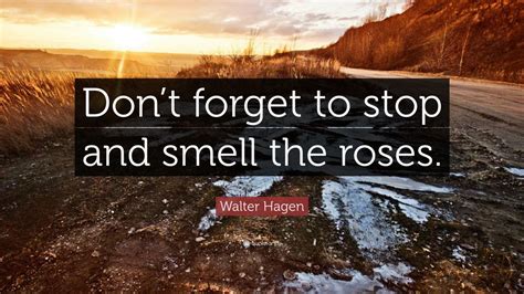 Walter Hagen Quote “dont Forget To Stop And Smell The Roses” 9