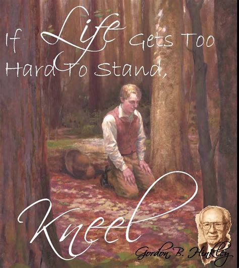 If Life Gets Too Hard To Stand Kneel Gordon B Hinkley Church