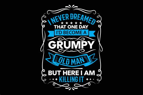 i never dreamed that one day i had become a grumpy old man but here i am killing it t shirt