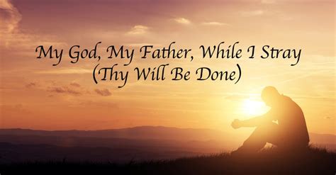 My God My Father While I Stray Thy Will Be Done Lyrics Hymn