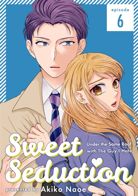 Sweet Seduction Under The Same Roof With The Guy I Hate 6 Episode 6 Issue