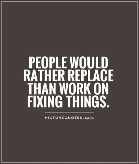 You don't fix people by showing them how broken they are. People would rather replace than work on fixing things ...