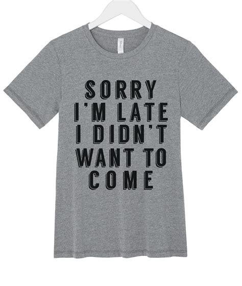 Sorry Im Late I Didnt Want To Come Slogan Tee Tee Shirts Graphic