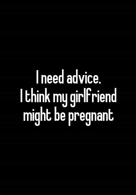 I Need Advice I Think My Girlfriend Might Be Pregnant
