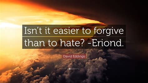 David Eddings Quote Isnt It Easier To Forgive Than To Hate Eriond