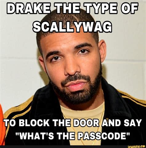 Drake The Type Of Scallywag To Block The Door And Say Whats The