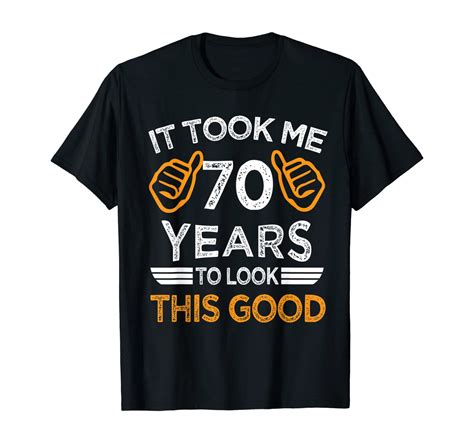 70th Bday T It Took Me 70 Years To Look This Good T Shirt Unisex Tshirt