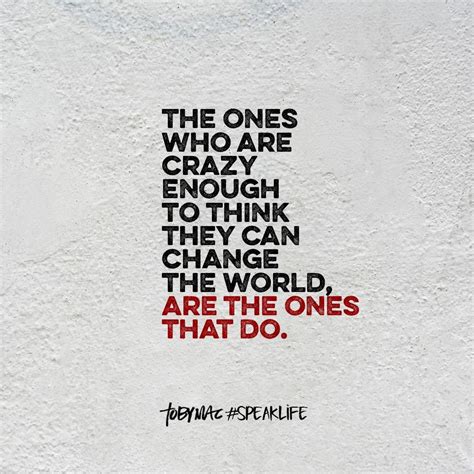 The Ones Who Are Crazy Enough To Think They Can Change The World Are