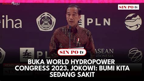 Buka World Hydropower Congress 2023 Jokowi Bumi Kita Sedang Sakit