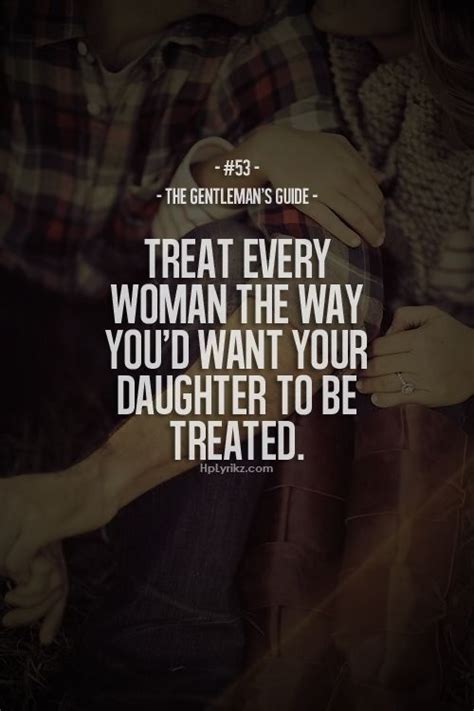 Treat Every Woman The Way Youd Want Your Daughter To Be Treated