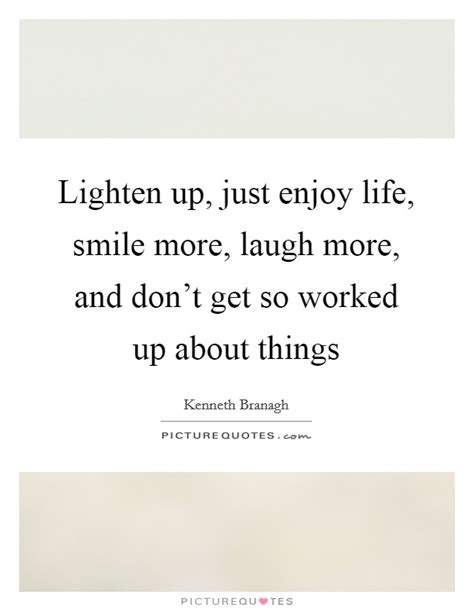 Lighten Up Just Enjoy Life Smile More Laugh More And Don T