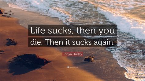 Tonya Hurley Quote Life Sucks Then You Die Then It Sucks Again