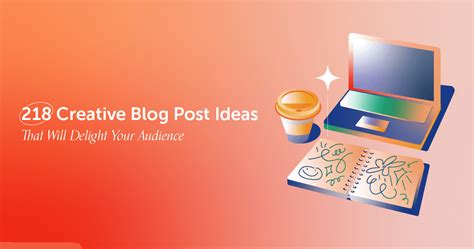 218 Creative Blog Post Ideas That Will Delight Your Audience