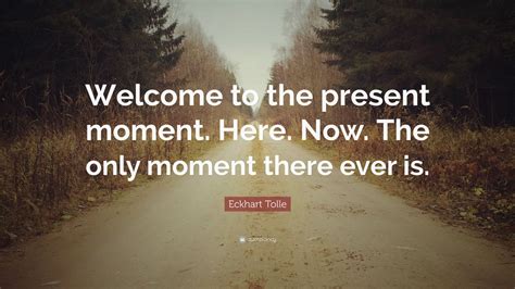 Eckhart Tolle Quote Welcome To The Present Moment Here Now The