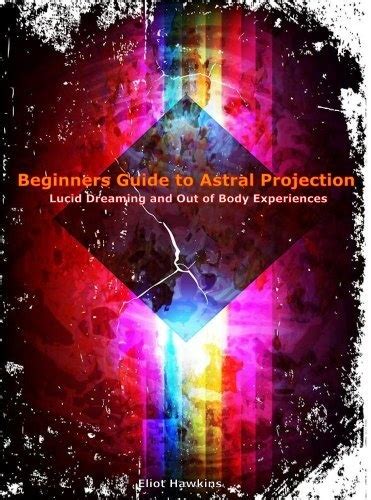 Beginners Guide To Astral Projection Lucid Dreaming And Out Of Body