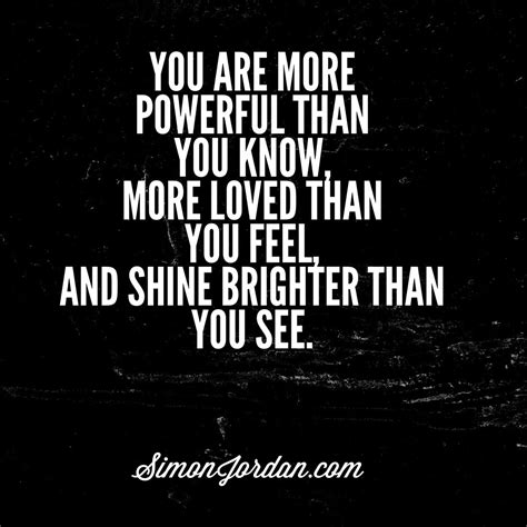 You Are More Powerful Than You Know More Loved Than You Feel And Shine Brighter Than You See