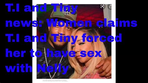 T I And Tiny News Women Claims T I And Tiny Forced Her To Have Sex With Nelly Youtube