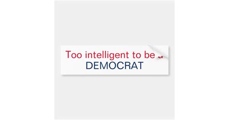 Too Intelligent To Be A Democrat Bumper Sticker Zazzle