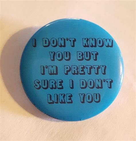 I Dont Know You But Im Pretty Sure I Dont Like You Funny Pin