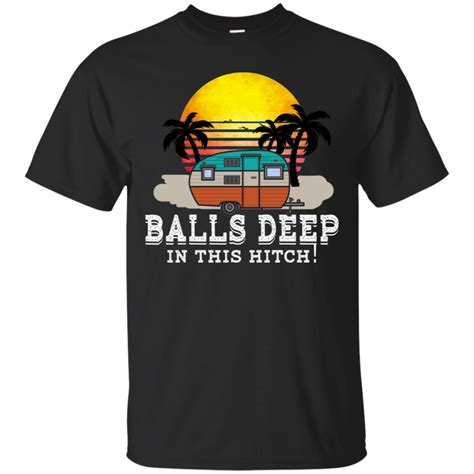 Camping T-Shirt Balls Deep in this Hitch Funny Camping | Camping humor, Camping outfits, T shirt