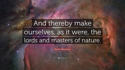 René Descartes Quote “and Thereby Make Ourselves As It Were The