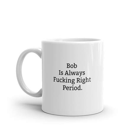 Bob Is Always Right Mug Funny Bob Mug Bob Ts Personalised Bob Mug