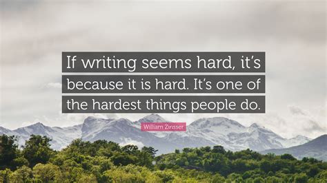 William Zinsser Quote If Writing Seems Hard Its Because It Is Hard