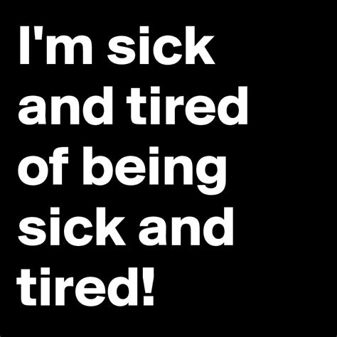 I M Sick And Tired Of Being Sick And Tired Post By Jana95 On Boldomatic