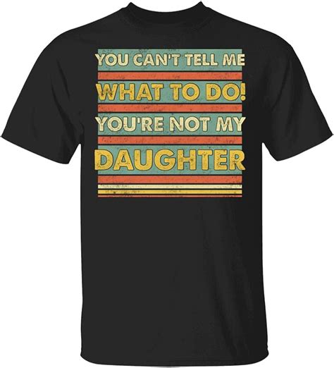 You Cant Tell Me What To Do Youre Not My Daughter Funny Dad T Shirt Funny Dad Ts