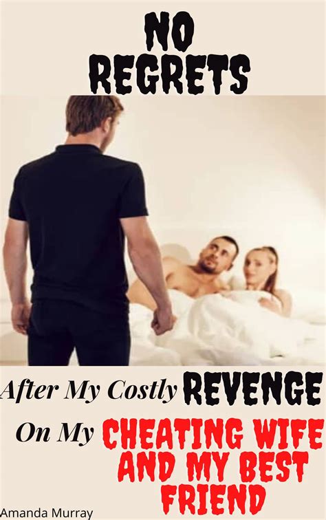 No Regrets After My Costly Revenge On My Cheating Wife And My Best Friend By Amanda Murray