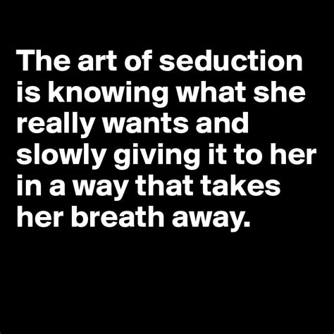 The Art Of Seduction Is Knowing What She Really Wants And Slowly Giving