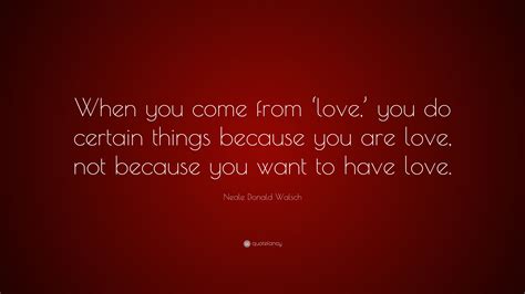 Neale Donald Walsch Quote “when You Come From ‘love You Do Certain