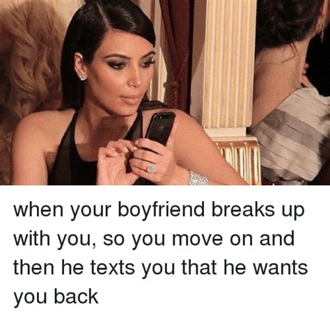 When Your Boyfriend Breaks Up With You So You Move On And Then He Texts