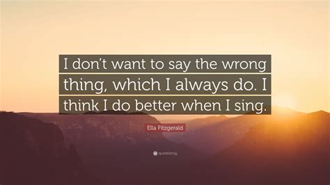 Ella Fitzgerald Quote I Dont Want To Say The Wrong Thing Which I