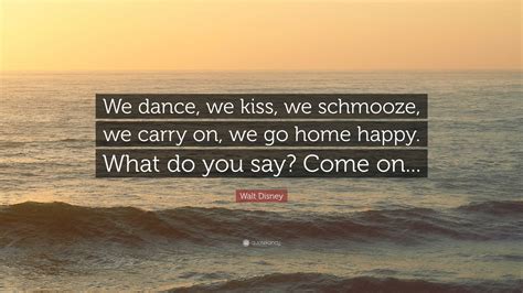 Walt Disney Quote “we Dance We Kiss We Schmooze We Carry On We Go Home Happy What Do You