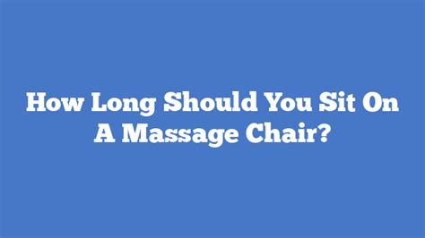 how long should you sit on a massage chair massage chair talk