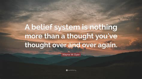 Wayne W Dyer Quote A Belief System Is Nothing More Than A Thought